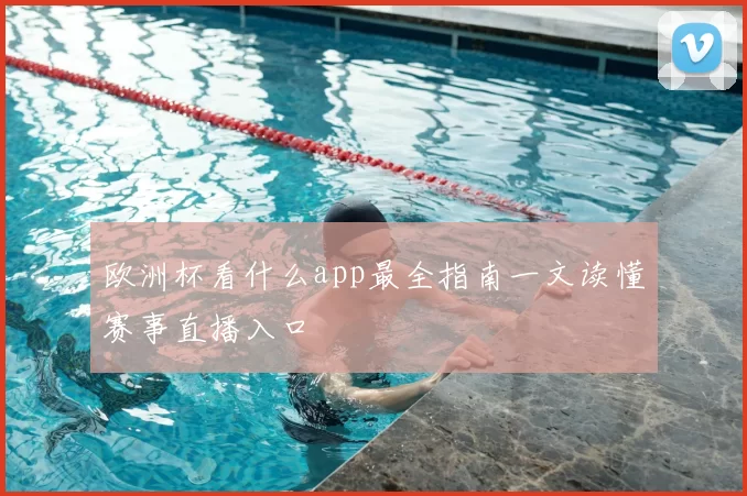 欧洲杯看什么app最全指南一文读懂赛事直播入口