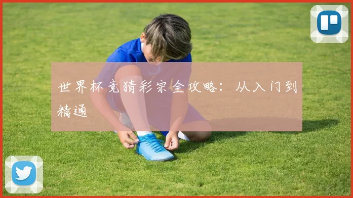 世界杯竞猜彩宗全攻略：从入门到精通