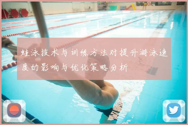蛙泳技术与训练方法对提升游泳速度的影响与优化策略分析