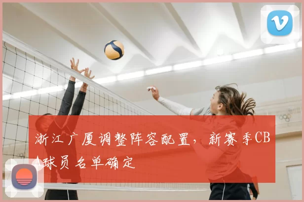 浙江广厦调整阵容配置，新赛季CBA球员名单确定