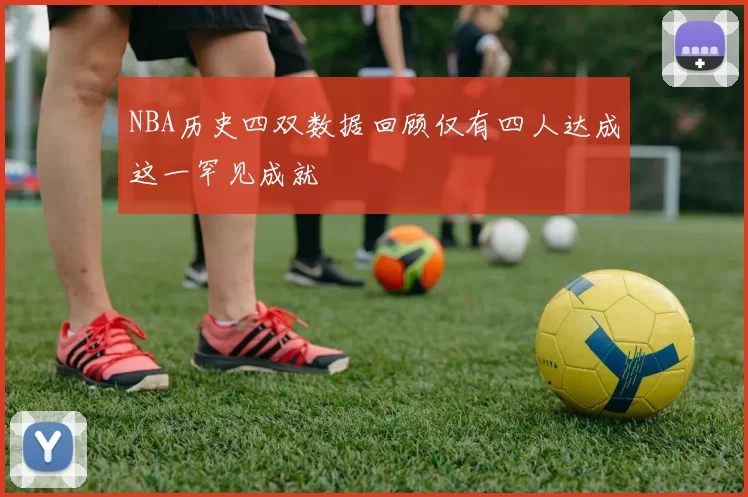 NBA历史四双数据回顾仅有四人达成这一罕见成就