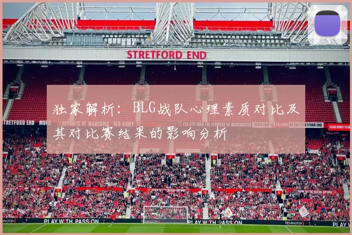 独家解析:BLG战队心理素质对比及其对比赛结果的影响分析