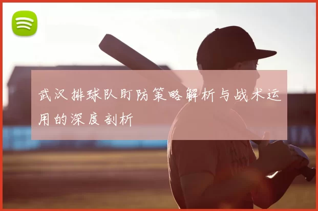 武汉排球队盯防策略解析与战术运用的深度剖析
