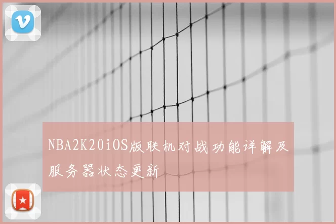 NBA2K20iOS版联机对战功能详解及服务器状态更新