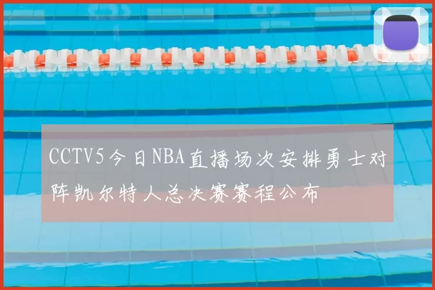 CCTV5今日NBA直播场次安排勇士对阵凯尔特人总决赛赛程公布