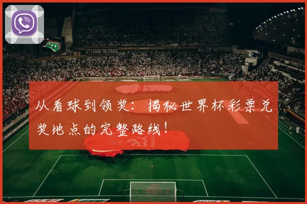 从看球到领奖:揭秘世界杯彩票兑奖地点的完整路线!