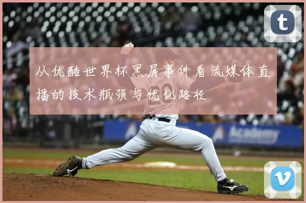 从优酷世界杯黑屏事件看流媒体直播的技术瓶颈与优化路径