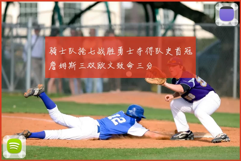 骑士队抢七战胜勇士夺得队史首冠詹姆斯三双欧文致命三分