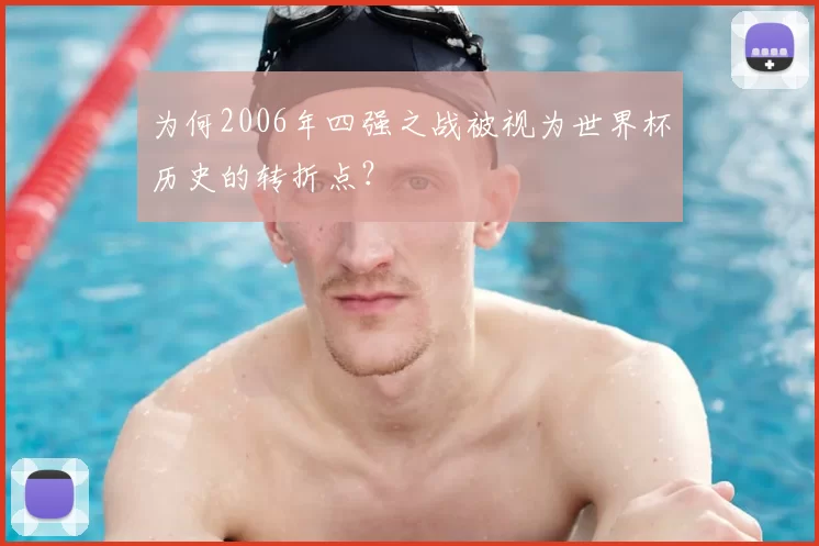 为何2006年四强之战被视为世界杯历史的转折点?
