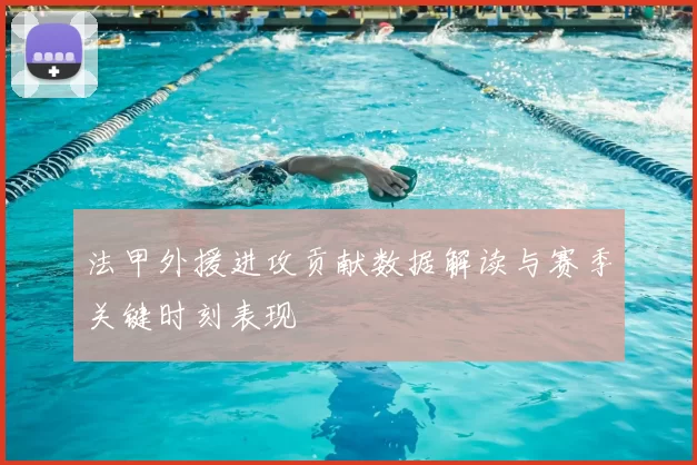 法甲外援进攻贡献数据解读与赛季关键时刻表现