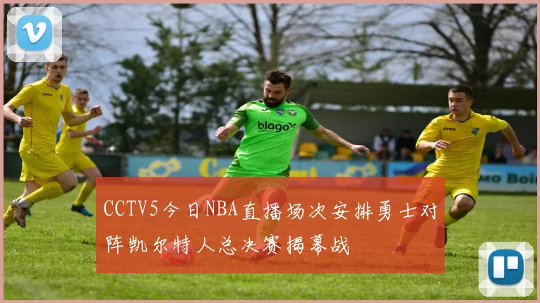 CCTV5今日NBA直播场次安排勇士对阵凯尔特人总决赛揭幕战