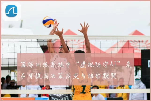 篮球训练系统中“虚拟防守AI”是否可提高决策应变与协作默契