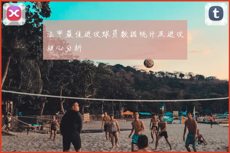 法甲最佳进攻球员数据统计及进攻核心分析