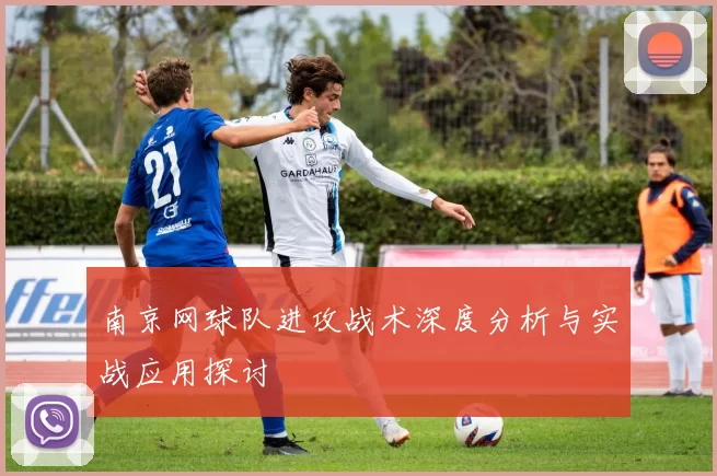 南京网球队进攻战术深度分析与实战应用探讨