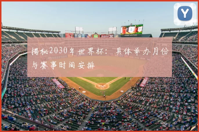 揭秘2030年世界杯：具体举办月份与赛事时间安排