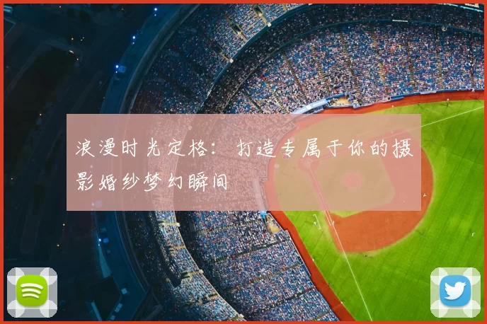 浪漫时光定格：打造专属于你的摄影婚纱梦幻瞬间
