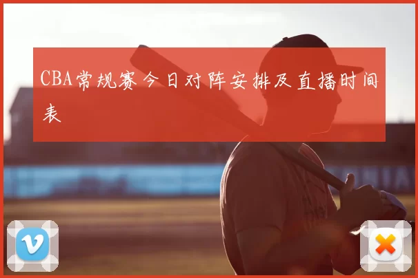CBA常规赛今日对阵安排及直播时间表