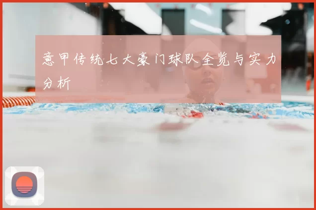 意甲传统七大豪门球队全览与实力分析