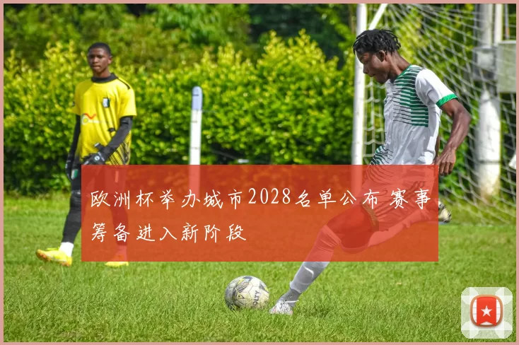 欧洲杯举办城市2028名单公布 赛事筹备进入新阶段