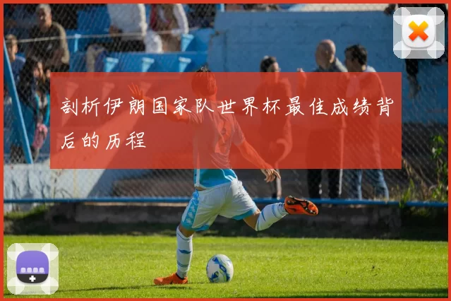 剖析伊朗国家队世界杯最佳成绩背后的历程