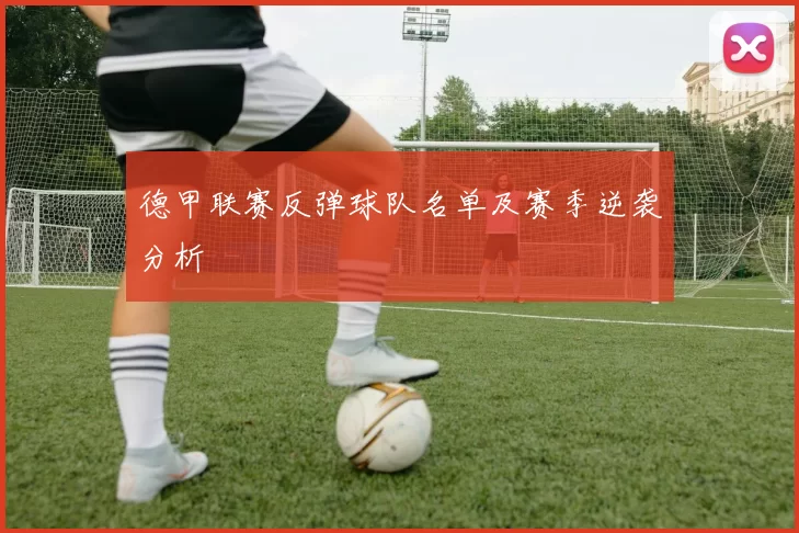 德甲联赛反弹球队名单及赛季逆袭分析