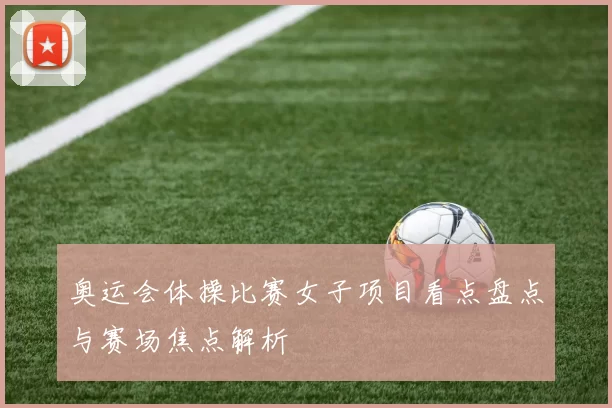 奥运会体操比赛女子项目看点盘点与赛场焦点解析