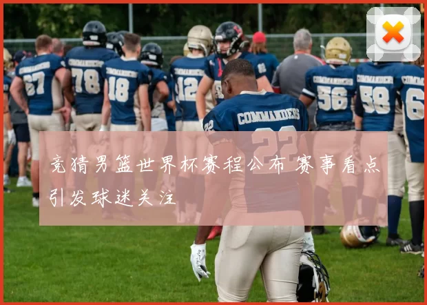 竞猜男篮世界杯赛程公布 赛事看点引发球迷关注
