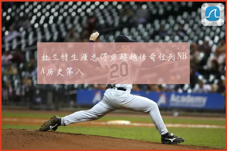 杜兰特生涯总得分超越传奇位列NBA历史第八