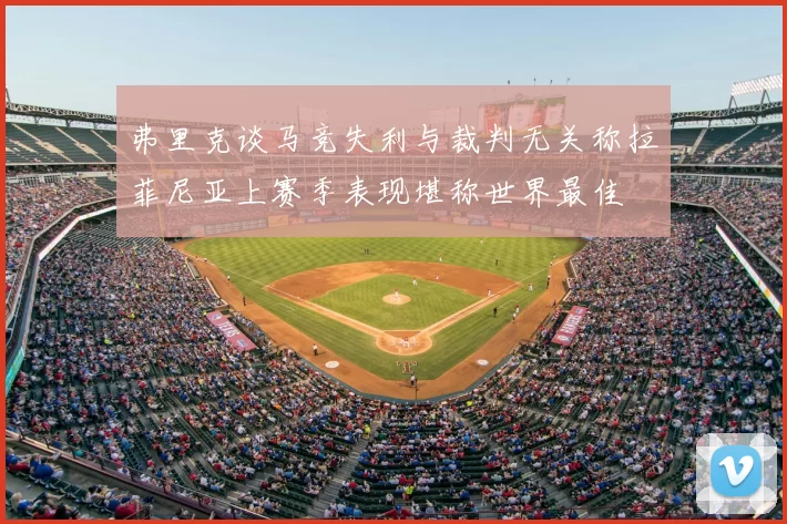 弗里克谈马竞失利与裁判无关称拉菲尼亚上赛季表现堪称世界最佳