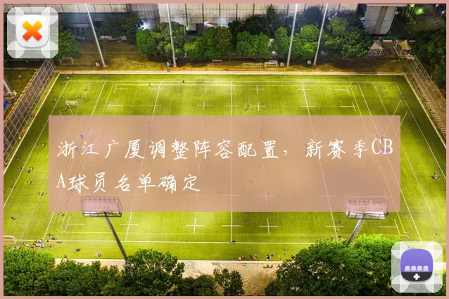 浙江广厦调整阵容配置，新赛季CBA球员名单确定