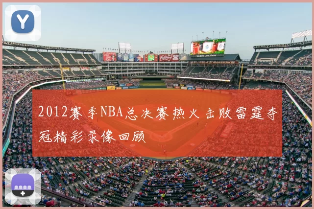 2012赛季NBA总决赛热火击败雷霆夺冠精彩录像回顾