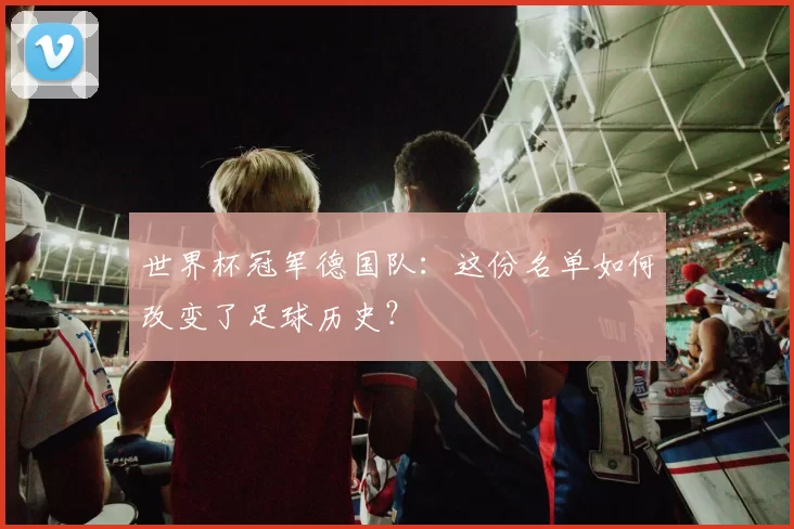 世界杯冠军德国队：这份名单如何改变了足球历史？