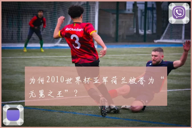 为何2010世界杯亚军荷兰被誉为“无冕之王”？