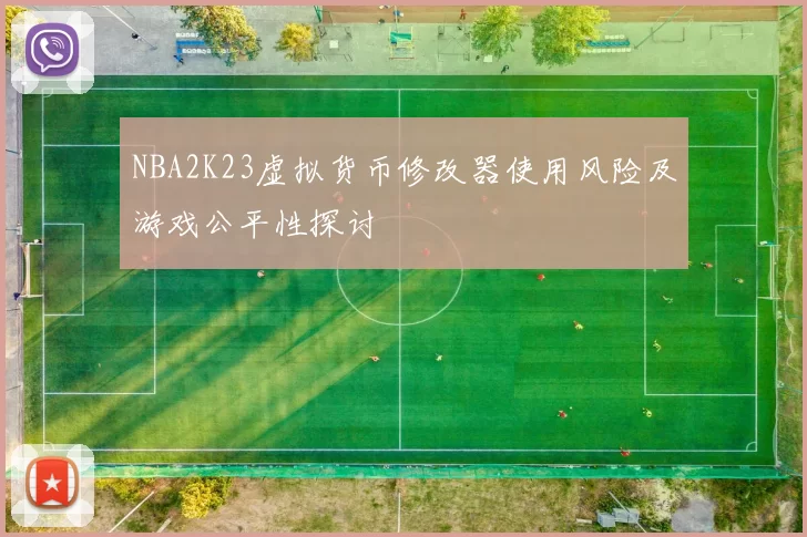 NBA2K23虚拟货币修改器使用风险及游戏公平性探讨