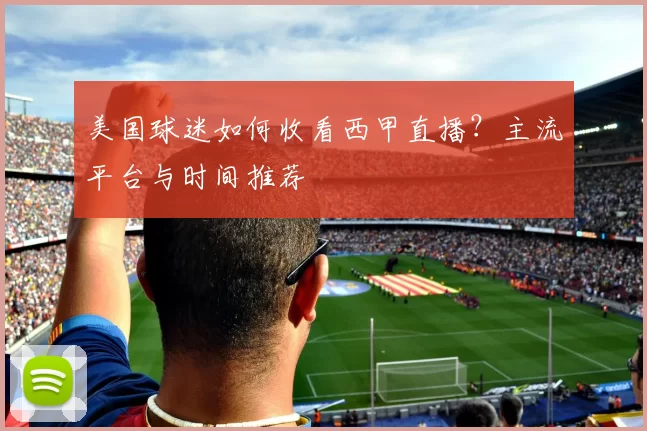 美国球迷如何收看西甲直播？主流平台与时间推荐