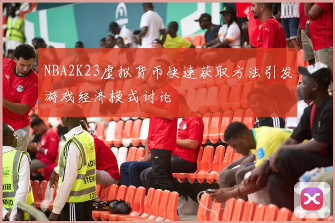 NBA2K23虚拟货币快速获取方法引发游戏经济模式讨论