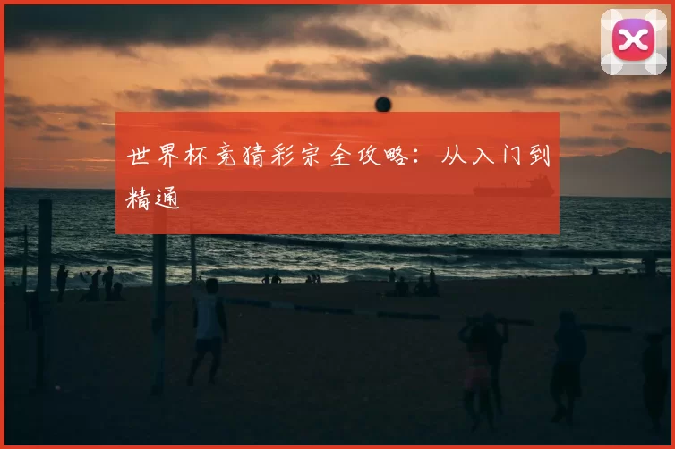 世界杯竞猜彩宗全攻略：从入门到精通