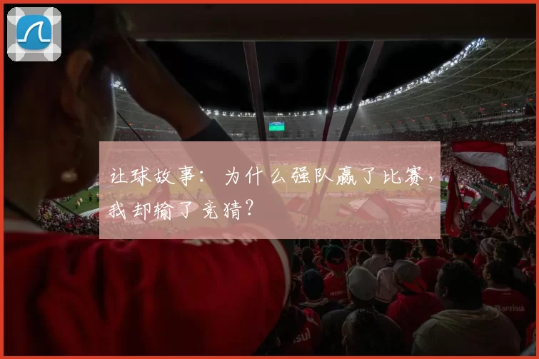 让球故事:为什么强队赢了比赛,我却输了竞猜?