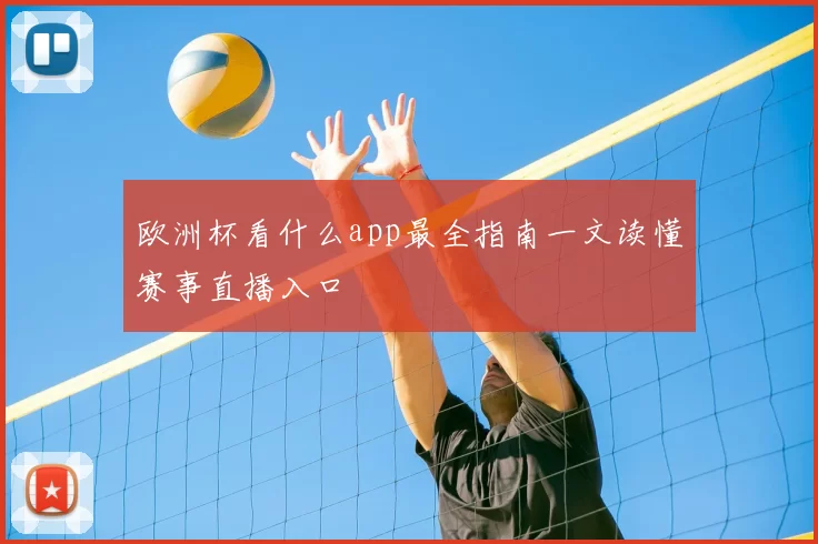 欧洲杯看什么app最全指南一文读懂赛事直播入口