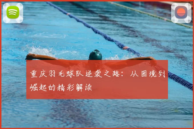 重庆羽毛球队逆袭之路:从困境到崛起的精彩解读