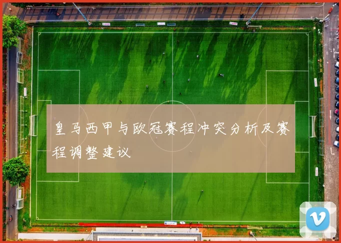 皇马西甲与欧冠赛程冲突分析及赛程调整建议