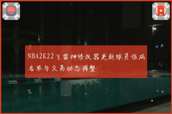NBA2K22飞雷神修改器更新球员伤病名单与交易动态调整
