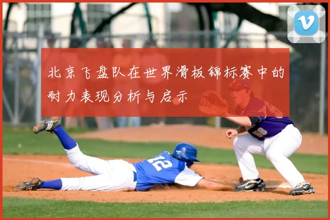 北京飞盘队在世界滑板锦标赛中的耐力表现分析与启示