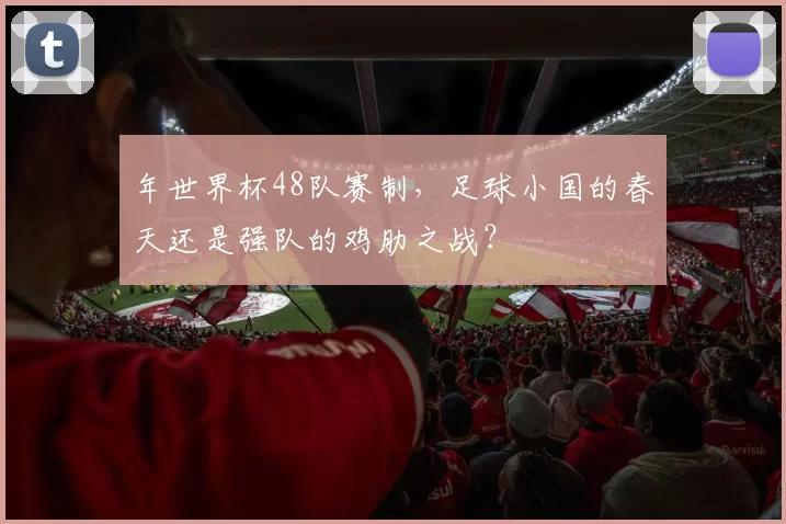 年世界杯48队赛制,足球小国的春天还是强队的鸡肋之战?