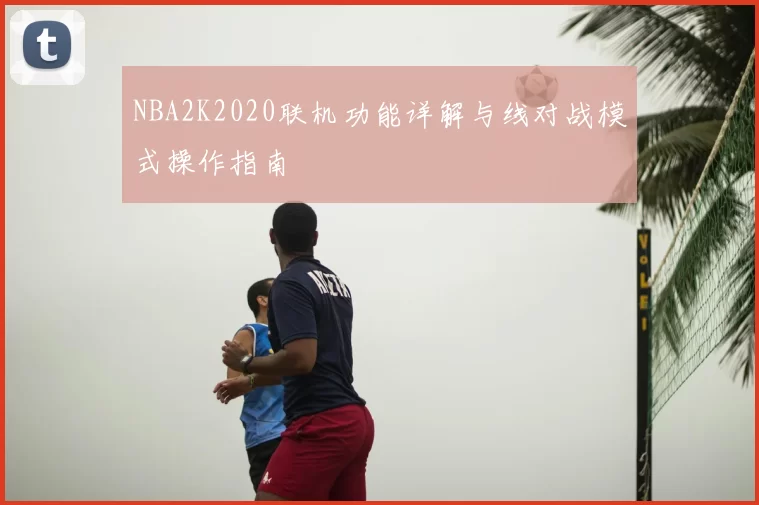 NBA2K2020联机功能详解与线对战模式操作指南