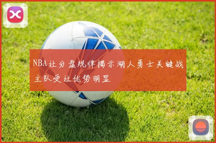 NBA让分盘规律揭示湖人勇士关键战主队受让优势明显