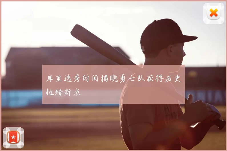 库里选秀时间揭晓勇士队获得历史性转折点