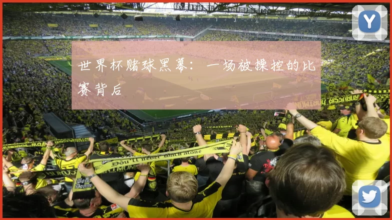 世界杯赌球黑幕:一场被操控的比赛背后