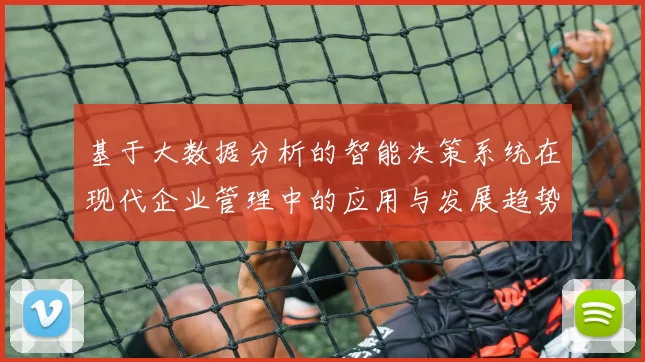 基于大数据分析的智能决策系统在现代企业管理中的应用与发展趋势