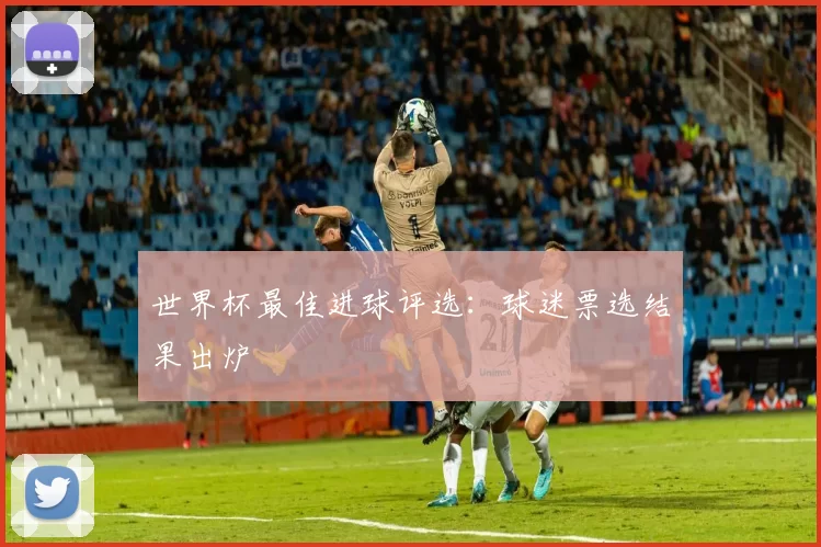 世界杯最佳进球评选：球迷票选结果出炉
